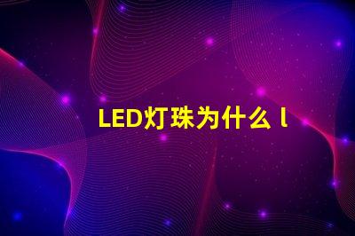 LED灯珠为什么 led灯珠为什么一受热就死